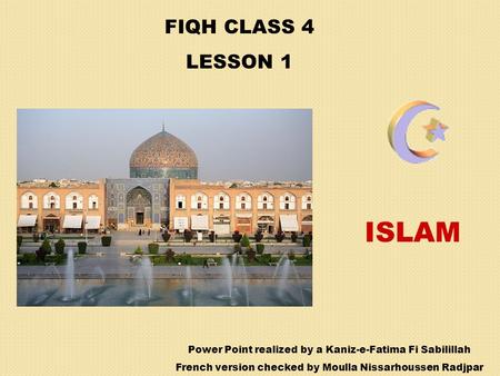 FIQH CLASS 4 LESSON 1 ISLAM Power Point realized by a Kaniz-e-Fatima Fi Sabilillah French version checked by Moulla Nissarhoussen Radjpar.
