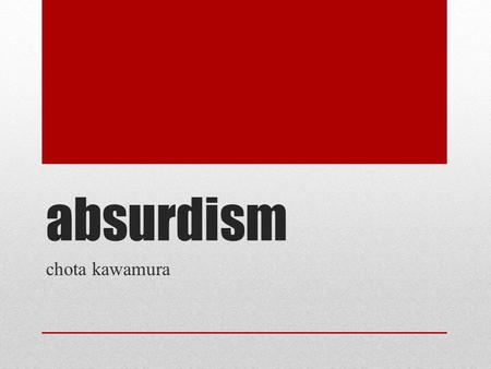 Absurdism chota kawamura. What is “the absurd” ? Philosophy of Absurdism Refers to the situation where one person tries to find meaning in life, but only.
