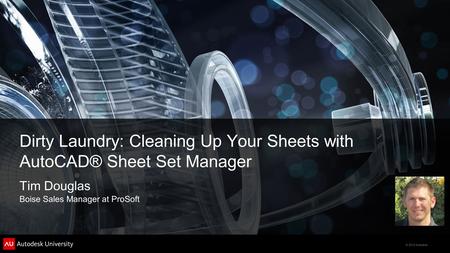 © 2012 Autodesk Dirty Laundry: Cleaning Up Your Sheets with AutoCAD® Sheet Set Manager Tim Douglas Boise Sales Manager at ProSoft.