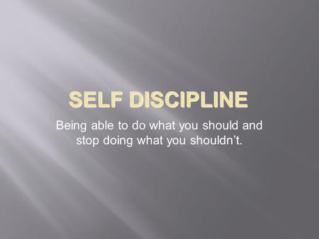 SELF DISCIPLINE Being able to do what you should and stop doing what you shouldn’t.
