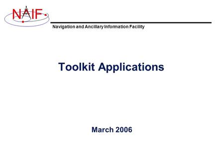 Navigation and Ancillary Information Facility NIF Toolkit Applications March 2006.