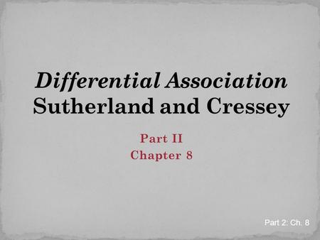 Part II Chapter 8 Part 2: Ch. 8. Criminal behavior is learned Criminal behavior is learned in interaction with other persons in a process of communication.
