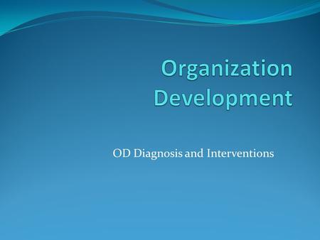 OD Diagnosis and Interventions. The OD Model I Anticipating a need for change II Developing Consultant- Client Relationship III The Diagnostic Process.