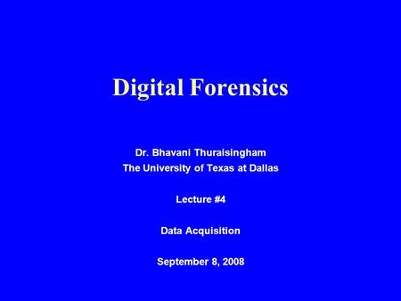 Digital Forensics Dr. Bhavani Thuraisingham The University of Texas at Dallas Lecture #4 Data Acquisition September 8, 2008.