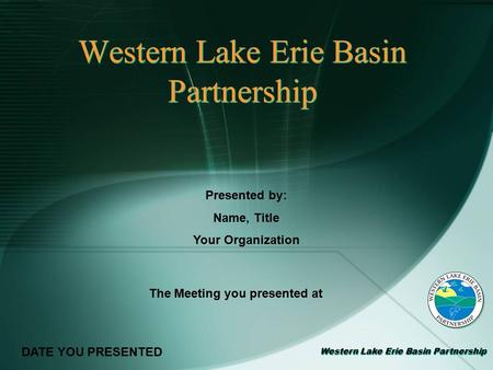 Western Lake Erie Basin Partnership Presented by: Name, Title Your Organization DATE YOU PRESENTED The Meeting you presented at.