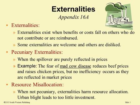 Slide 1 Externalities Appendix 16A Externalities: »Externalities exist when benefits or costs fall on others who do not contribute or are reimbursed. »Some.