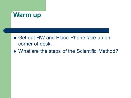 Warm up Get out HW and Place Phone face up on corner of desk. What are the steps of the Scientific Method?