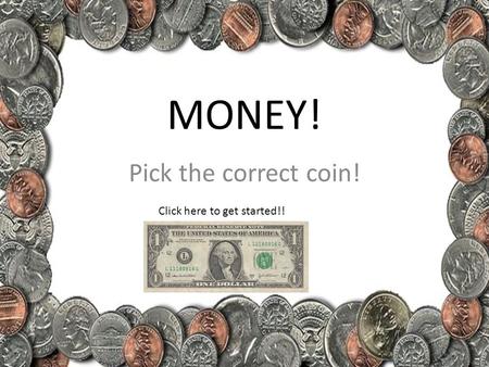 MONEY! Pick the correct coin! Click here to get started!!