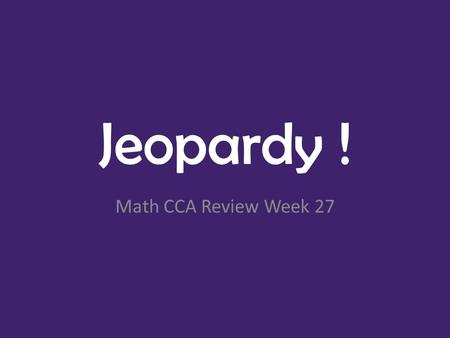 Jeopardy ! Math CCA Review Week 27. MoneyTime- Analog Plane Shapes Solid ShapesFractionsTime- Digital 100 200 300 400 500 Math CCA Review Final Jeopardy!