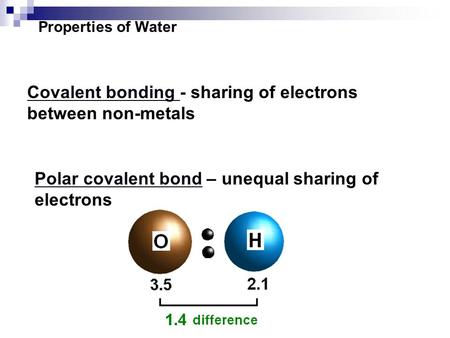 Properties of Water Covalent bonding - sharing of electrons between non-metals Polar covalent bond – unequal sharing of electrons.
