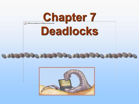 Chapter 7 Deadlocks. 7.2 Modified By Dr. Khaled Wassif Operating System Concepts – 7 th Edition Silberschatz, Galvin and Gagne ©2005 Chapter 7: Deadlocks.