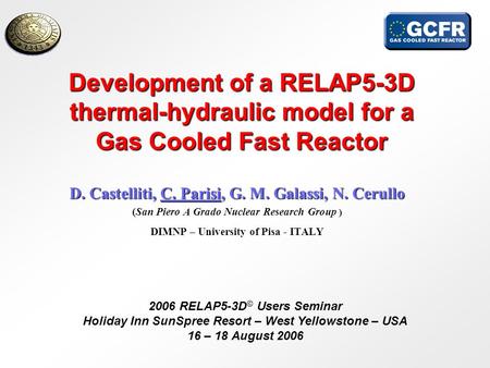 Development of a RELAP5-3D thermal-hydraulic model for a Gas Cooled Fast Reactor D. Castelliti, C. Parisi, G. M. Galassi, N. Cerullo (San Piero A Grado.