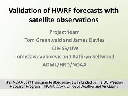Validation of HWRF forecasts with satellite observations Project team Tom Greenwald and James Davies CIMSS/UW Tomislava Vukicevic and Kathryn Sellwood.