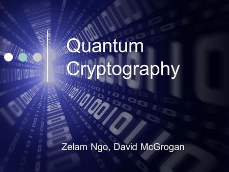 Quantum Cryptography Zelam Ngo, David McGrogan. Motivation Age of Information Information is valuable Protecting that Information.