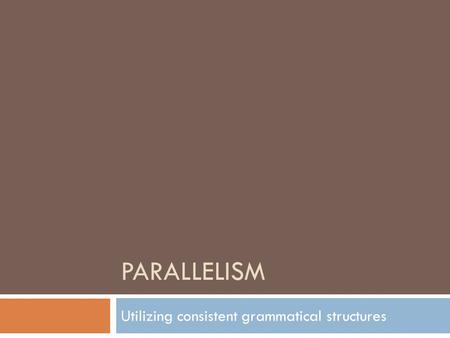 PARALLELISM Utilizing consistent grammatical structures.