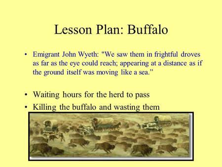 Lesson Plan: Buffalo Emigrant John Wyeth: We saw them in frightful droves as far as the eye could reach; appearing at a distance as if the ground itself.