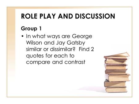 ROLE PLAY AND DISCUSSION Group 1 In what ways are George Wilson and Jay Gatsby similar or dissimilar? Find 2 quotes for each to compare and contrast.