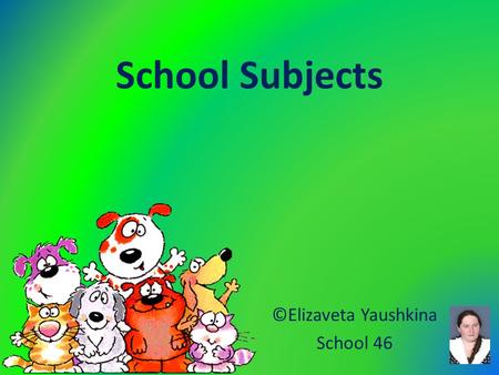 School Subjects ©Elizaveta Yaushkina School 46. School is Six Cool Hours Of Our Life.
