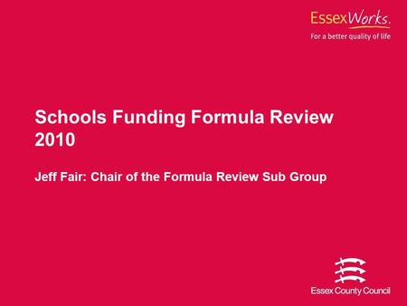 Schools Funding Formula Review 2010 Jeff Fair: Chair of the Formula Review Sub Group.