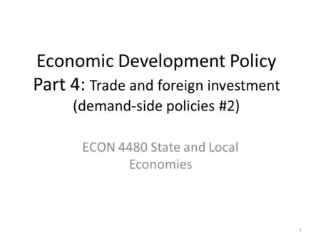 Economic Development Policy Part 4: Trade and foreign investment (demand-side policies #2) ECON 4480 State and Local Economies 1.