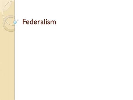 Federalism. Why Federalism? Would correct the defects of the Articles Protect Liberty: ◦ Framers argued that it was part of the system of checks and balances.