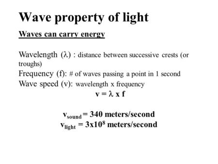 Wave property of light Waves can carry energy Wavelength ( ) : distance between successive crests (or troughs) Frequency (f): # of waves passing a point.
