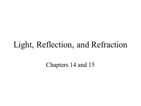 Light, Reflection, and Refraction Chapters 14 and 15.