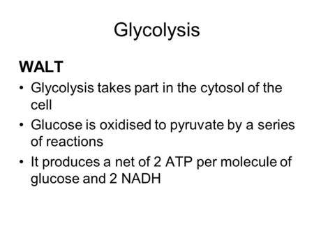 Glycolysis WALT Glycolysis takes part in the cytosol of the cell Glucose is oxidised to pyruvate by a series of reactions It produces a net of 2 ATP per.