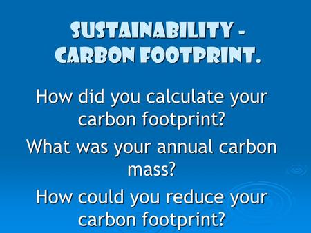 Sustainability - Carbon Footprint. How did you calculate your carbon footprint? What was your annual carbon mass? How could you reduce your carbon footprint?