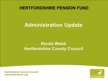 Administration Update Nicola Webb Hertfordshire County Council Hertfordshire County Council www.hertsdirect.org HERTFORDSHIRE PENSION FUND.