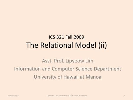 ICS 321 Fall 2009 The Relational Model (ii) Asst. Prof. Lipyeow Lim Information and Computer Science Department University of Hawaii at Manoa 9/10/20091Lipyeow.