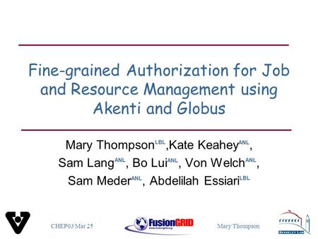 CHEP03 Mar 25Mary Thompson Fine-grained Authorization for Job and Resource Management using Akenti and Globus Mary Thompson LBL,Kate Keahey ANL, Sam Lang.