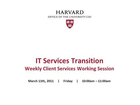 IT Services Transition Weekly Client Services Working Session March 11th, 2011 | Friday | 10:00am – 11:00am.