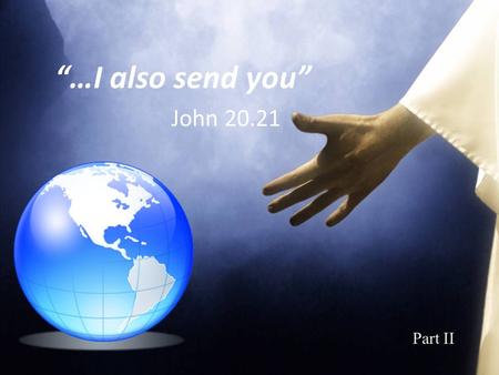 “…I also send you” John 20.21 Part II. Romans 10.13-15 “For whoever calls on the name of the Lord shall be saved…” Romans 5.8 “But God demonstrates His.