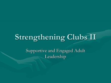 Strengthening Clubs II Supportive and Engaged Adult Leadership.