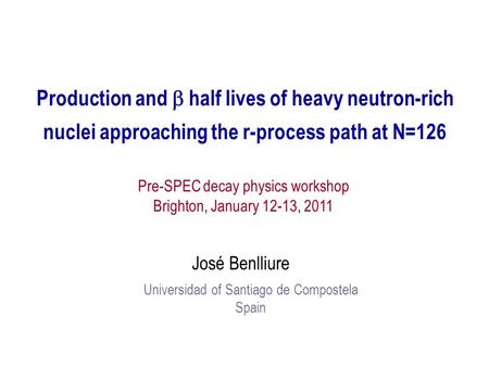 Production and  half lives of heavy neutron-rich nuclei approaching the r-process path at N=126 José Benlliure Universidad of Santiago de Compostela Spain.