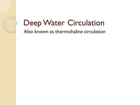 Deep Water Circulation Also known as thermohaline circulation.