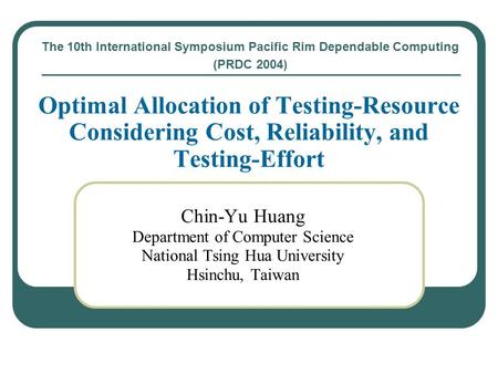 Chin-Yu Huang Department of Computer Science National Tsing Hua University Hsinchu, Taiwan Optimal Allocation of Testing-Resource Considering Cost, Reliability,
