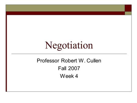 Negotiation Professor Robert W. Cullen Fall 2007 Week 4.