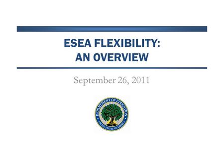 ESEA FLEXIBILITY: AN OVERVIEW September 26, 2011.