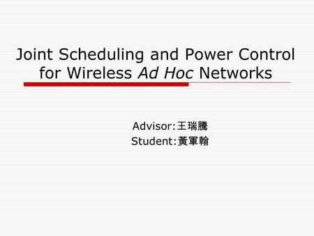Joint Scheduling and Power Control for Wireless Ad Hoc Networks Advisor: 王瑞騰 Student: 黃軍翰.