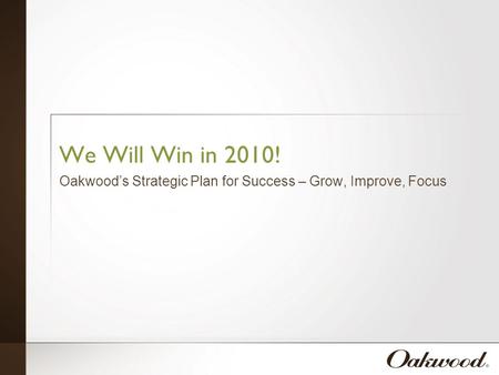 We Will Win in 2010! Oakwood’s Strategic Plan for Success – Grow, Improve, Focus.