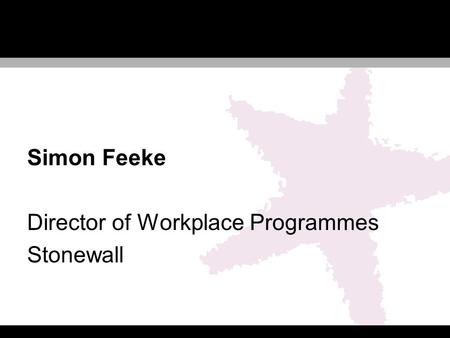 Simon Feeke Director of Workplace Programmes Stonewall.