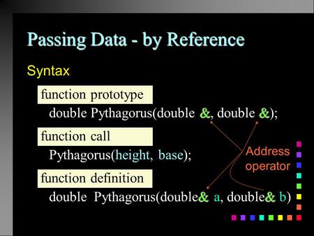 Passing Data - by Reference Syntax && double Pythagorus(double &, double &); Pythagorus(height, base); & & double Pythagorus(double& a, double& b) function.