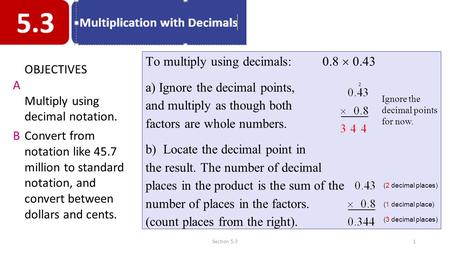 To multiply using decimals: 0.8  0.43 a) Ignore the decimal points, and multiply as though both factors are whole numbers. b) Locate the decimal point.