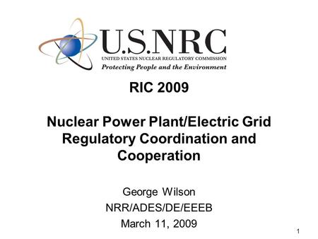 1 RIC 2009 Nuclear Power Plant/Electric Grid Regulatory Coordination and Cooperation George Wilson NRR/ADES/DE/EEEB March 11, 2009.