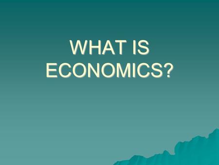 WHAT IS ECONOMICS?. Economic Reality  The Economic Myth – Economic choices involve only money.  Economic Reality – Economics focuses on choices, the.