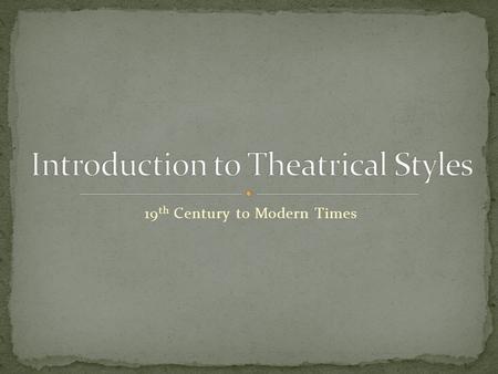 19 th Century to Modern Times. Also known as “-isms” Refers to the way a play is written, produced, and acted. Can also affect other elements such as.