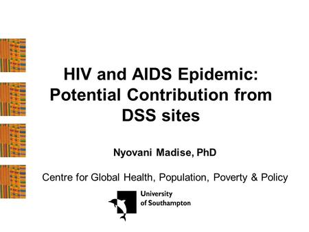 HIV and AIDS Epidemic: Potential Contribution from DSS sites Nyovani Madise, PhD Centre for Global Health, Population, Poverty & Policy.