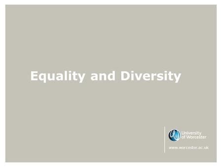 Equality and Diversity www.worcester.ac.uk. Equality & Diversity The University of Worcester sees Equality and Diversity not just as a legal obligation,